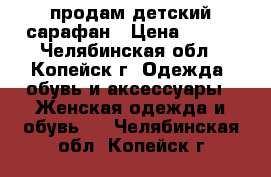 продам детский сарафан › Цена ­ 250 - Челябинская обл., Копейск г. Одежда, обувь и аксессуары » Женская одежда и обувь   . Челябинская обл.,Копейск г.